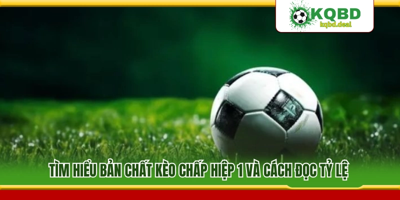 Hiểu rõ kèo chấp hiệp 1 và mẹo đọc dễ hiểu 