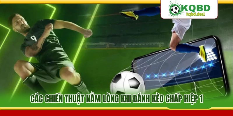 Chiến thuật đánh kèo chấp hiệp 1 nhiều cao thủ áp dụng 